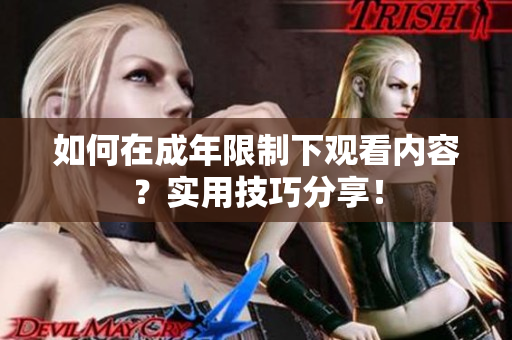 如何在成年限制下观看内容？实用技巧分享！