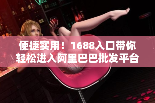 便捷实用！1688入口带你轻松进入阿里巴巴批发平台