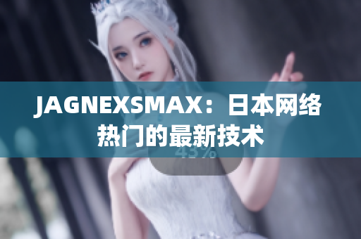 JAGNEXSMAX：日本网络热门的最新技术