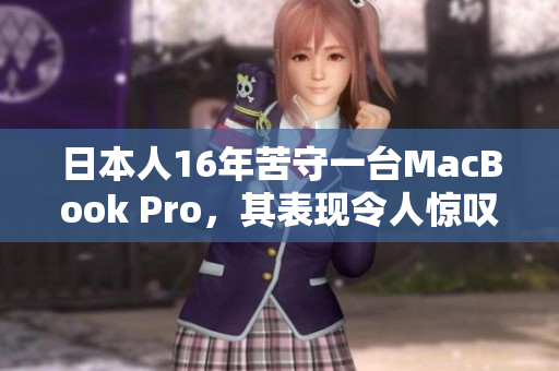 日本人16年苦守一台MacBook Pro，其表现令人惊叹