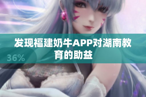 发现福建奶牛APP对湖南教育的助益