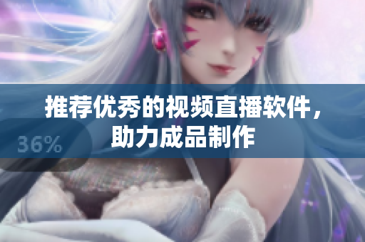 推荐优秀的视频直播软件，助力成品制作