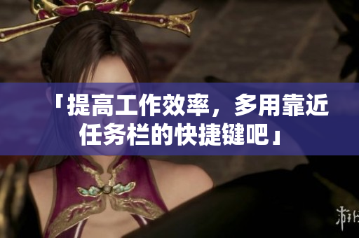 「提高工作效率，多用靠近任务栏的快捷键吧」