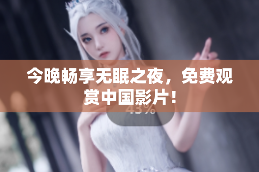 今晚畅享无眠之夜，免费观赏中国影片！