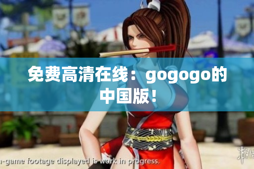 免费高清在线：gogogo的中国版！