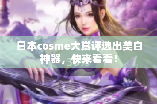 日本cosme大赏评选出美白神器，快来看看！
