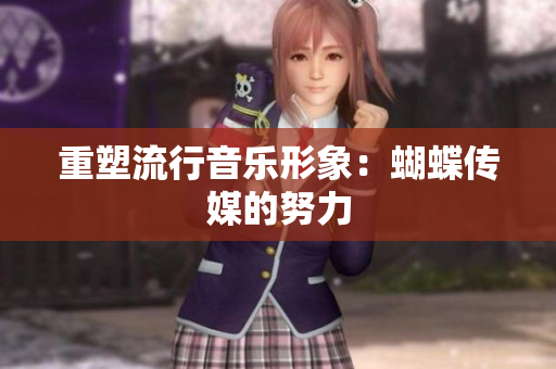 重塑流行音乐形象：蝴蝶传媒的努力