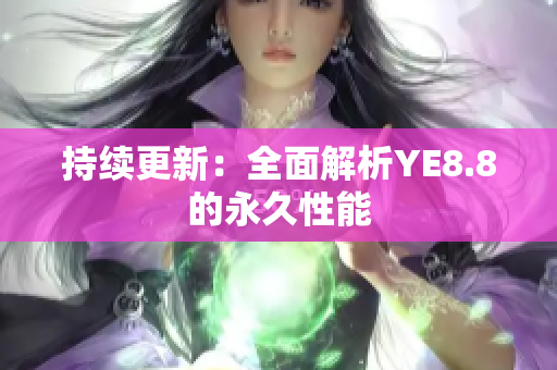 持续更新：全面解析YE8.8的永久性能