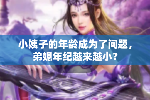 小姨子的年龄成为了问题，弟媳年纪越来越小？