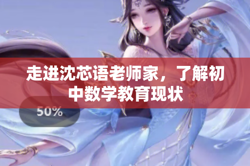 走进沈芯语老师家，了解初中数学教育现状