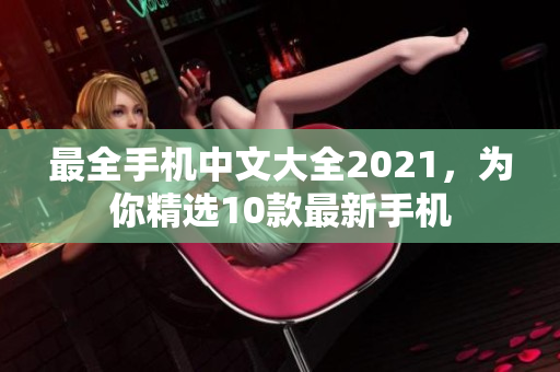最全手机中文大全2021，为你精选10款最新手机