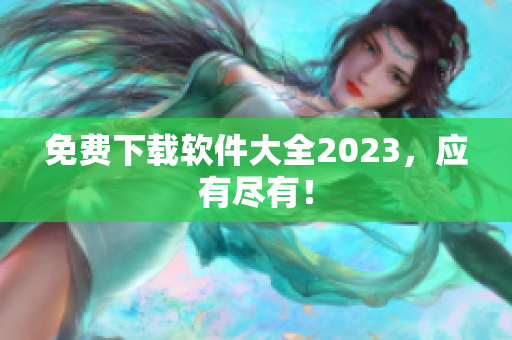免费下载软件大全2023，应有尽有！