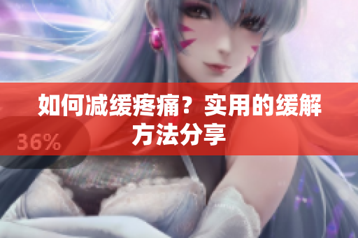 如何减缓疼痛？实用的缓解方法分享