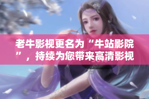 老牛影视更名为“牛站影院”，持续为您带来高清影视资源