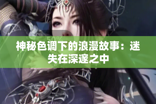 神秘色调下的浪漫故事：迷失在深邃之中