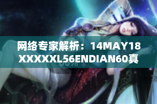 网络专家解析：14MAY18XXXXXL56ENDIAN60真正意义何在？