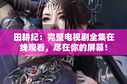 田耕纪：完整电视剧全集在线观看，尽在你的屏幕！