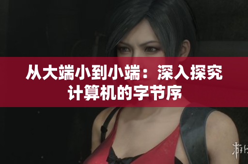 从大端小到小端：深入探究计算机的字节序