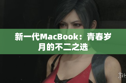 新一代MacBook：青春岁月的不二之选