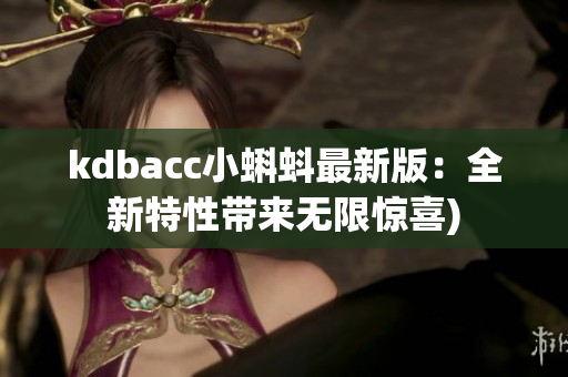 kdbacc小蝌蚪最新版：全新特性带来无限惊喜)