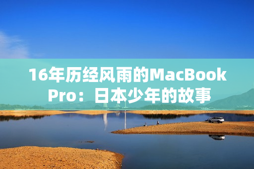 16年历经风雨的MacBook Pro：日本少年的故事