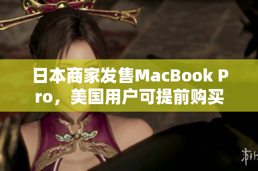 日本商家发售MacBook Pro，美国用户可提前购买