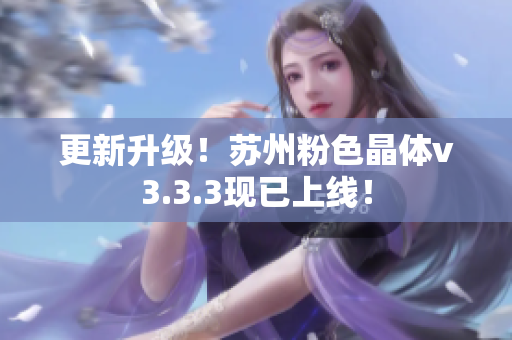更新升级！苏州粉色晶体v3.3.3现已上线！
