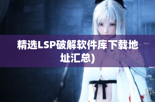 精选LSP破解软件库下载地址汇总)