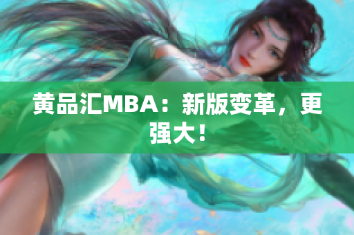 黄品汇MBA：新版变革，更强大！