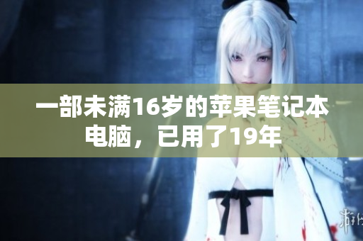 一部未满16岁的苹果笔记本电脑，已用了19年