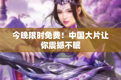 今晚限时免费！中国大片让你震撼不眠