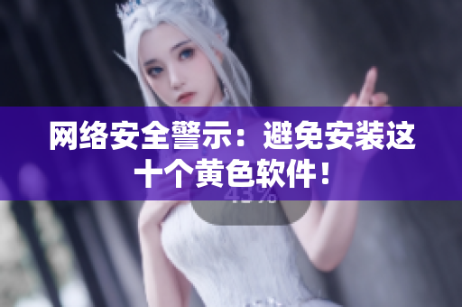 网络安全警示：避免安装这十个黄色软件！