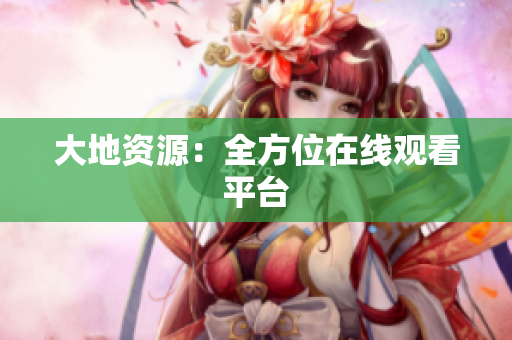 大地资源：全方位在线观看平台