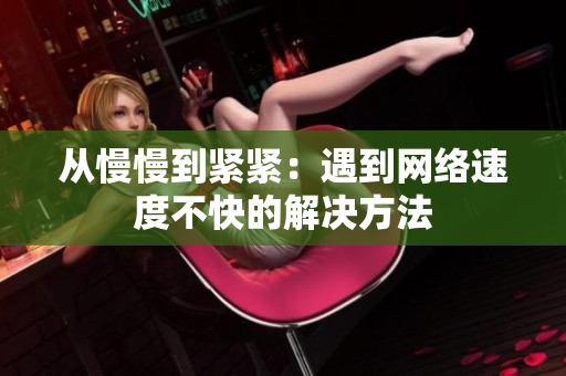 从慢慢到紧紧：遇到网络速度不快的解决方法