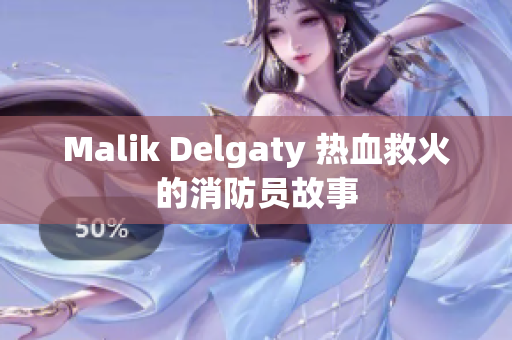 Malik Delgaty 热血救火的消防员故事