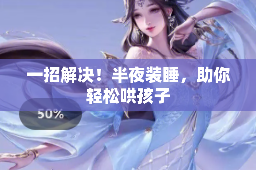 一招解决！半夜装睡，助你轻松哄孩子