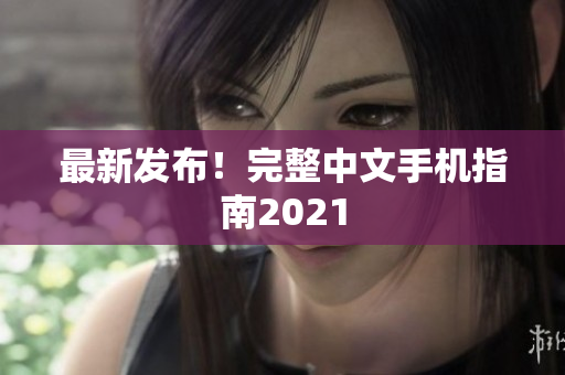 最新发布！完整中文手机指南2021