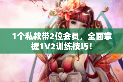 1个私教带2位会员，全面掌握1V2训练技巧！