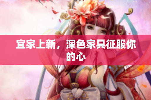 宜家上新，深色家具征服你的心