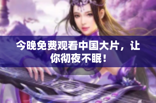 今晚免费观看中国大片，让你彻夜不眠！