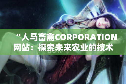 “人马畜禽CORPORATION网站：探索未来农业的技术驱动力”