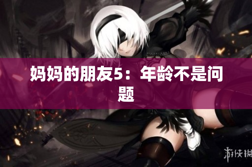 妈妈的朋友5：年龄不是问题