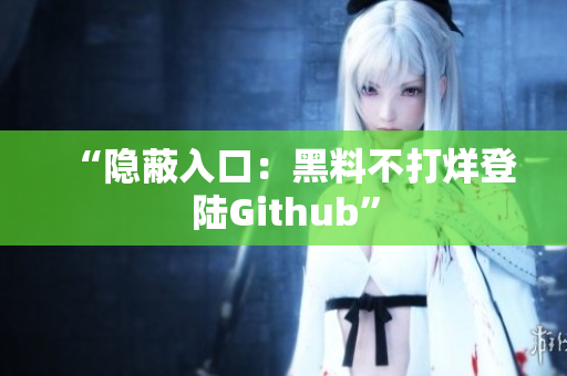“隐蔽入口：黑料不打烊登陆Github”