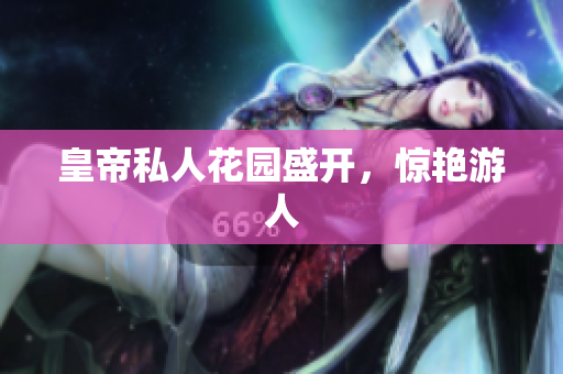 皇帝私人花园盛开，惊艳游人