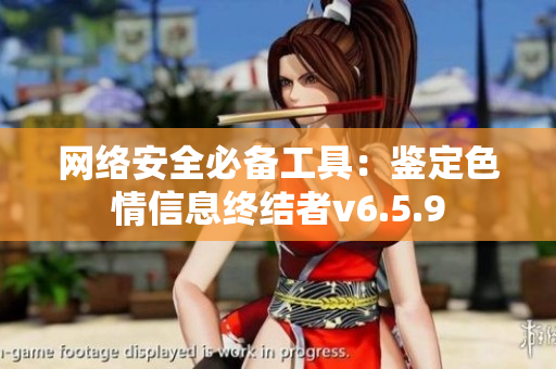 网络安全必备工具：鉴定色情信息终结者v6.5.9