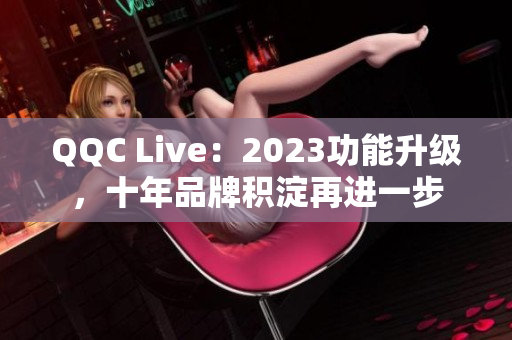 QQC Live：2023功能升级，十年品牌积淀再进一步