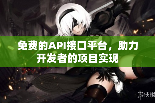 免费的API接口平台，助力开发者的项目实现