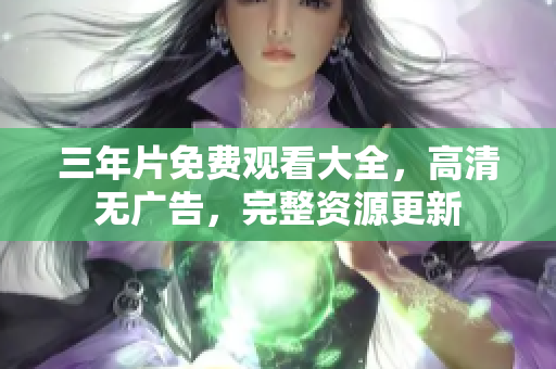 三年片免费观看大全，高清无广告，完整资源更新