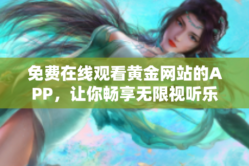 免费在线观看黄金网站的APP，让你畅享无限视听乐趣