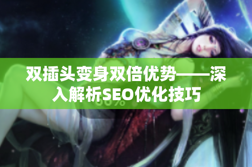 双插头变身双倍优势——深入解析SEO优化技巧